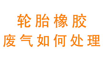 輪胎橡膠廢氣怎么處理？