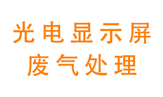 光電顯示屏行業生產時產生的廢氣該如何處理？